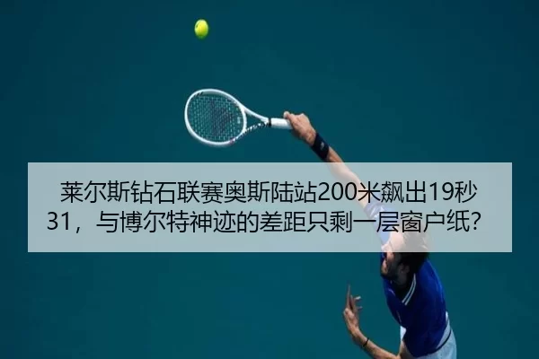 莱尔斯钻石联赛奥斯陆站200米飙出19秒31，与博尔特神迹的差距只剩一层窗户纸？