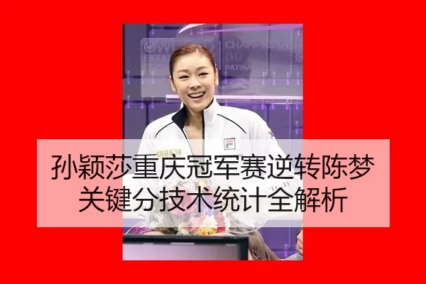 孙颖莎重庆冠军赛逆转陈梦 关键分技术统计全解析